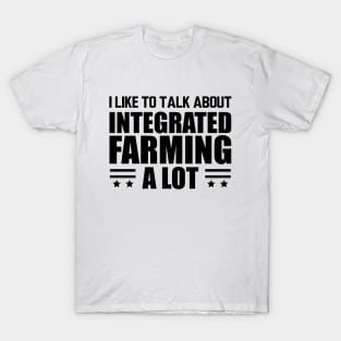 Integrated Farming -  I like to talk about integrated farming a lot T-Shirt